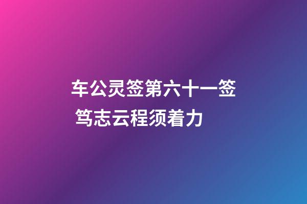 车公灵签第六十一签 笃志云程须着力
